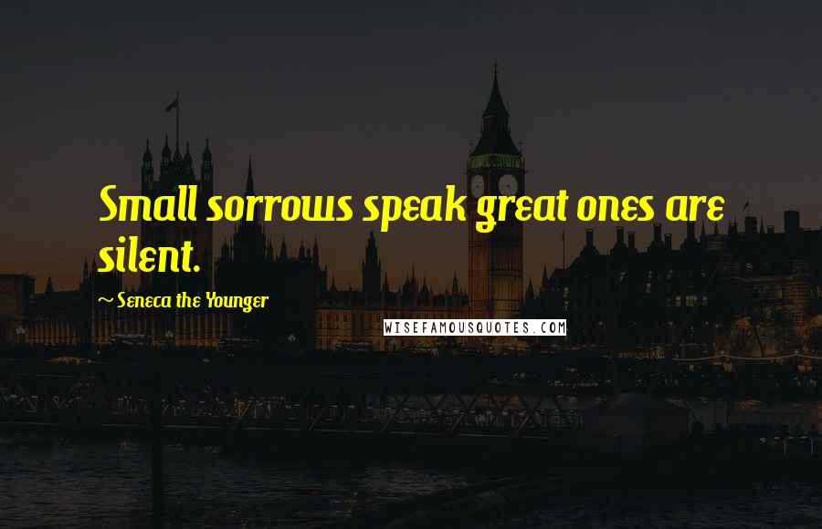 Seneca The Younger Quotes: Small sorrows speak great ones are silent.