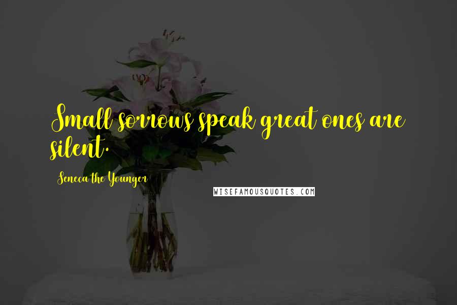 Seneca The Younger Quotes: Small sorrows speak great ones are silent.