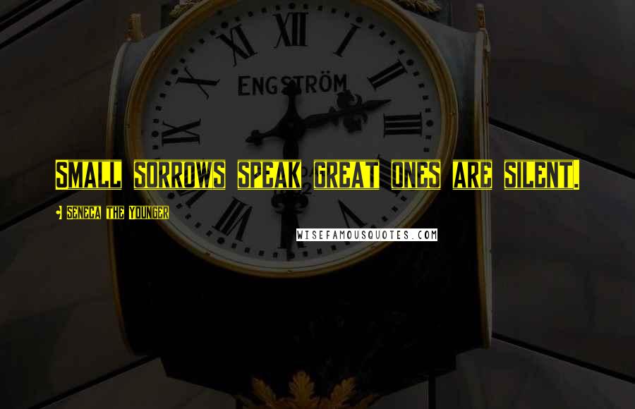 Seneca The Younger Quotes: Small sorrows speak great ones are silent.