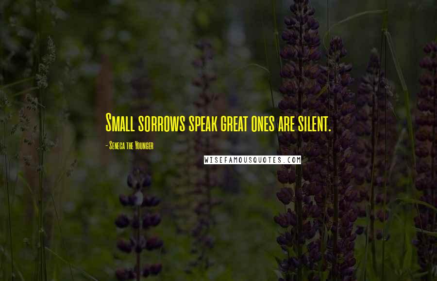 Seneca The Younger Quotes: Small sorrows speak great ones are silent.