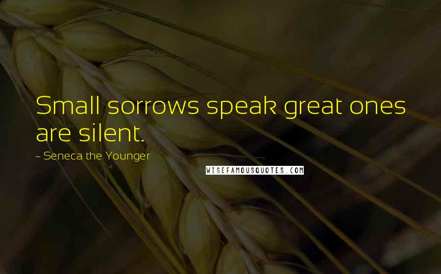 Seneca The Younger Quotes: Small sorrows speak great ones are silent.