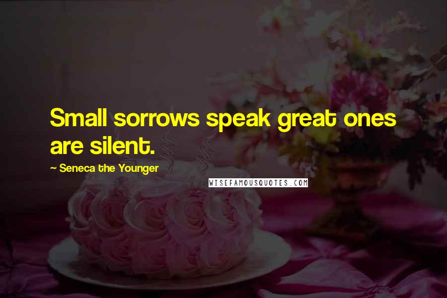 Seneca The Younger Quotes: Small sorrows speak great ones are silent.