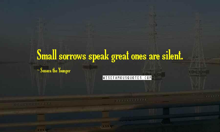 Seneca The Younger Quotes: Small sorrows speak great ones are silent.