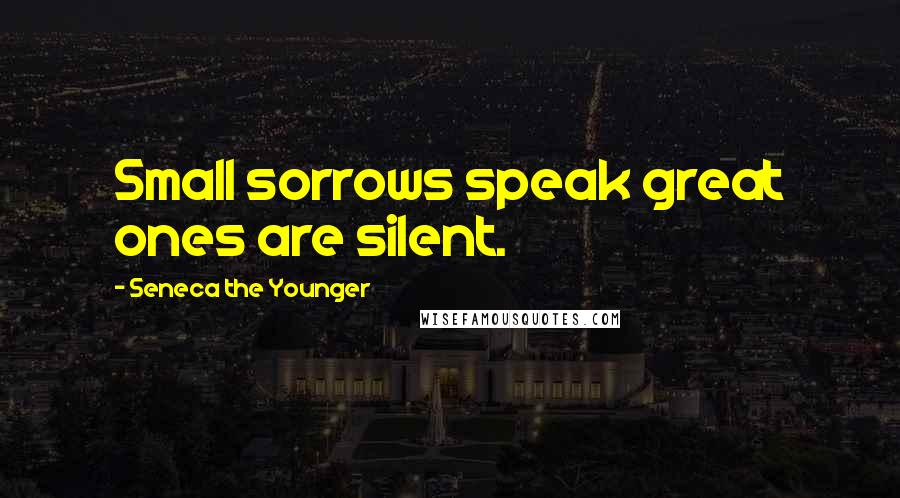 Seneca The Younger Quotes: Small sorrows speak great ones are silent.