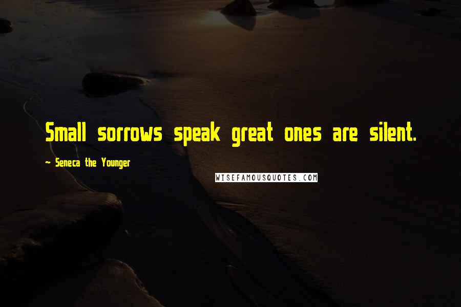 Seneca The Younger Quotes: Small sorrows speak great ones are silent.