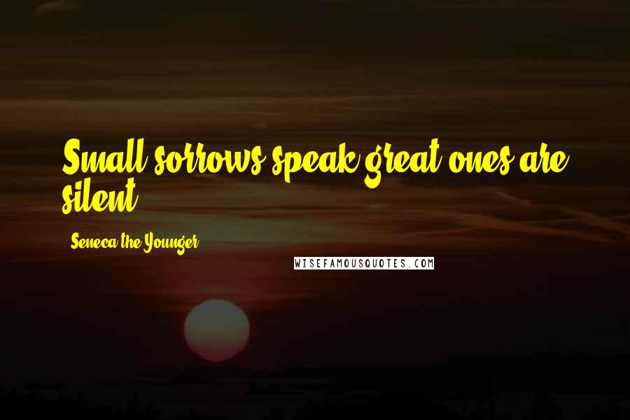 Seneca The Younger Quotes: Small sorrows speak great ones are silent.