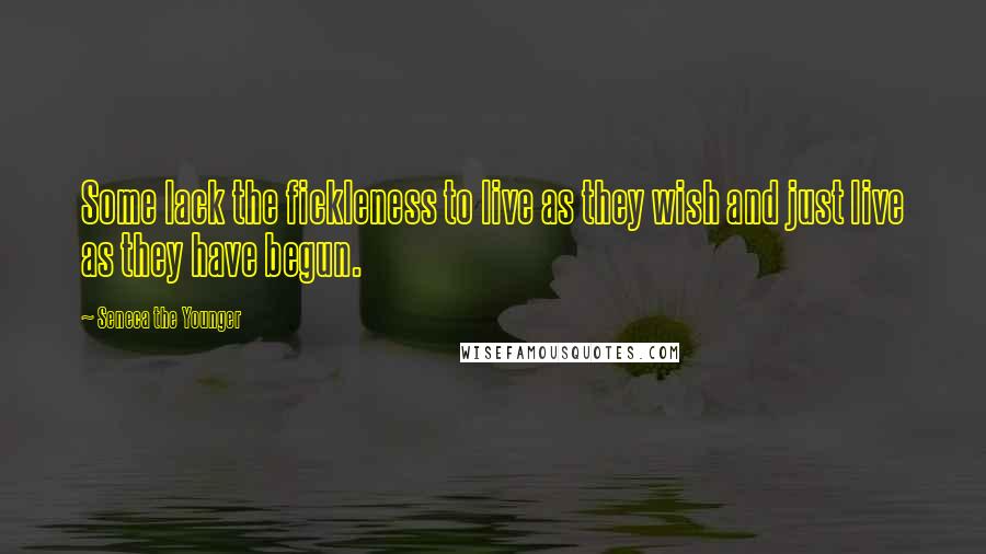 Seneca The Younger Quotes: Some lack the fickleness to live as they wish and just live as they have begun.