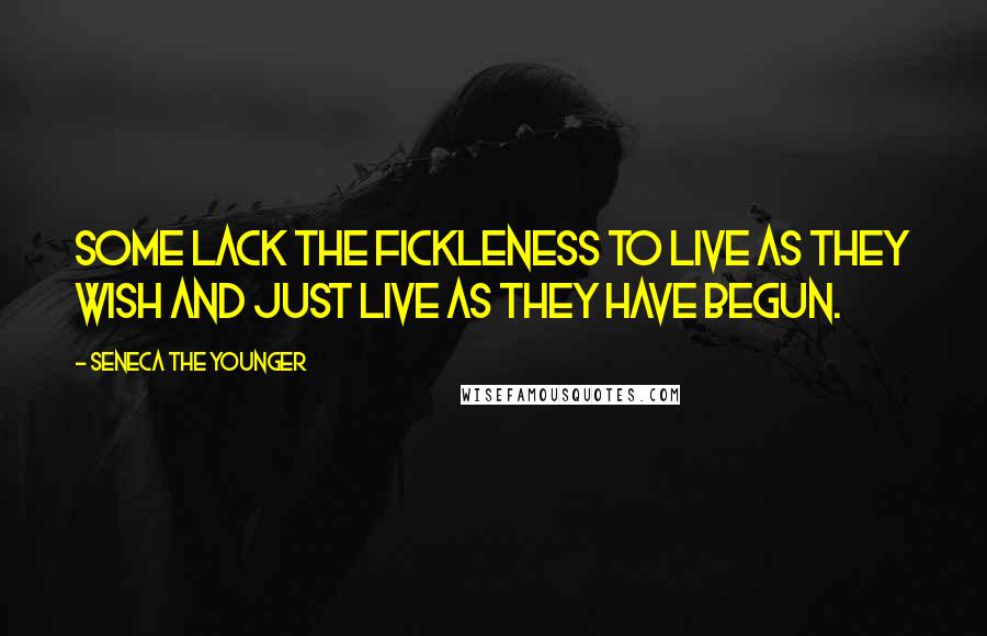 Seneca The Younger Quotes: Some lack the fickleness to live as they wish and just live as they have begun.