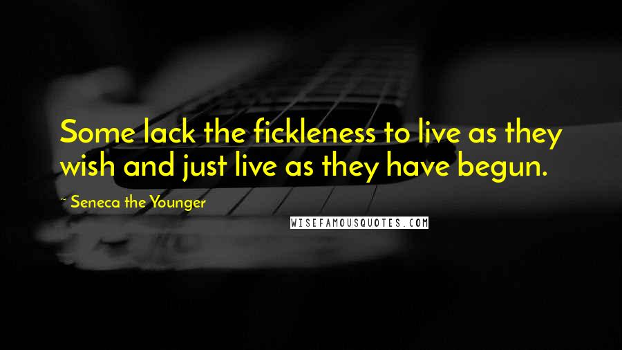 Seneca The Younger Quotes: Some lack the fickleness to live as they wish and just live as they have begun.