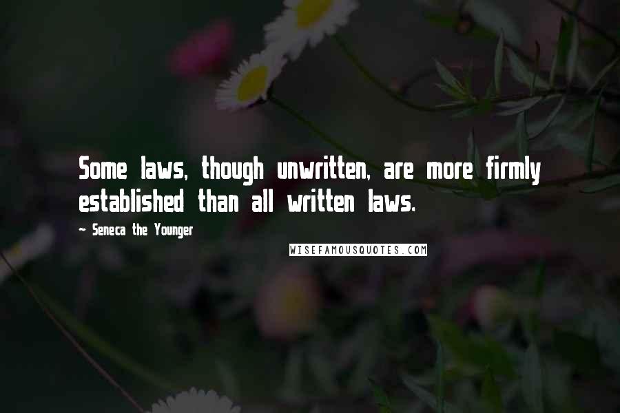 Seneca The Younger Quotes: Some laws, though unwritten, are more firmly established than all written laws.