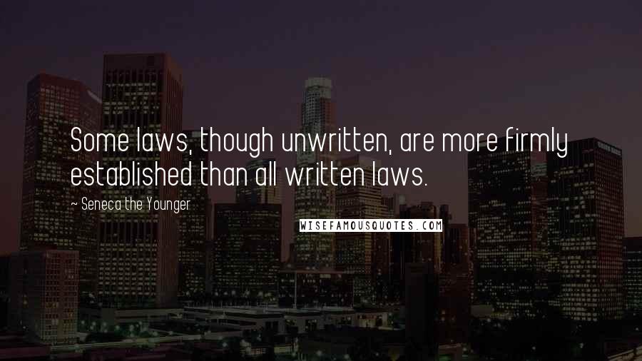 Seneca The Younger Quotes: Some laws, though unwritten, are more firmly established than all written laws.