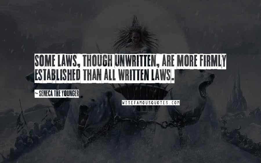 Seneca The Younger Quotes: Some laws, though unwritten, are more firmly established than all written laws.