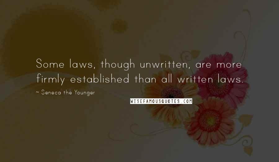 Seneca The Younger Quotes: Some laws, though unwritten, are more firmly established than all written laws.