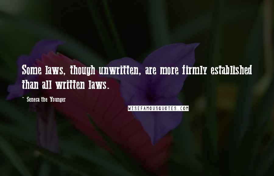 Seneca The Younger Quotes: Some laws, though unwritten, are more firmly established than all written laws.