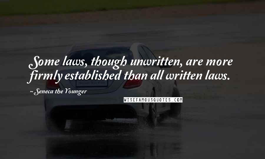 Seneca The Younger Quotes: Some laws, though unwritten, are more firmly established than all written laws.