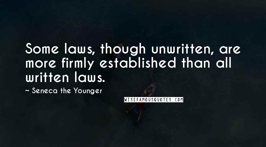 Seneca The Younger Quotes: Some laws, though unwritten, are more firmly established than all written laws.