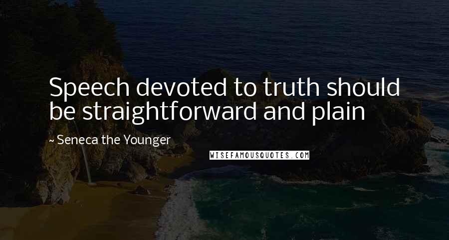 Seneca The Younger Quotes: Speech devoted to truth should be straightforward and plain