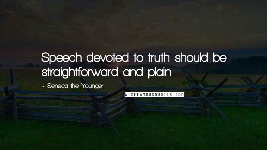 Seneca The Younger Quotes: Speech devoted to truth should be straightforward and plain