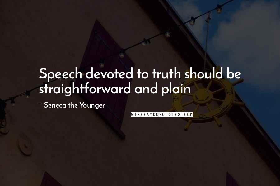 Seneca The Younger Quotes: Speech devoted to truth should be straightforward and plain