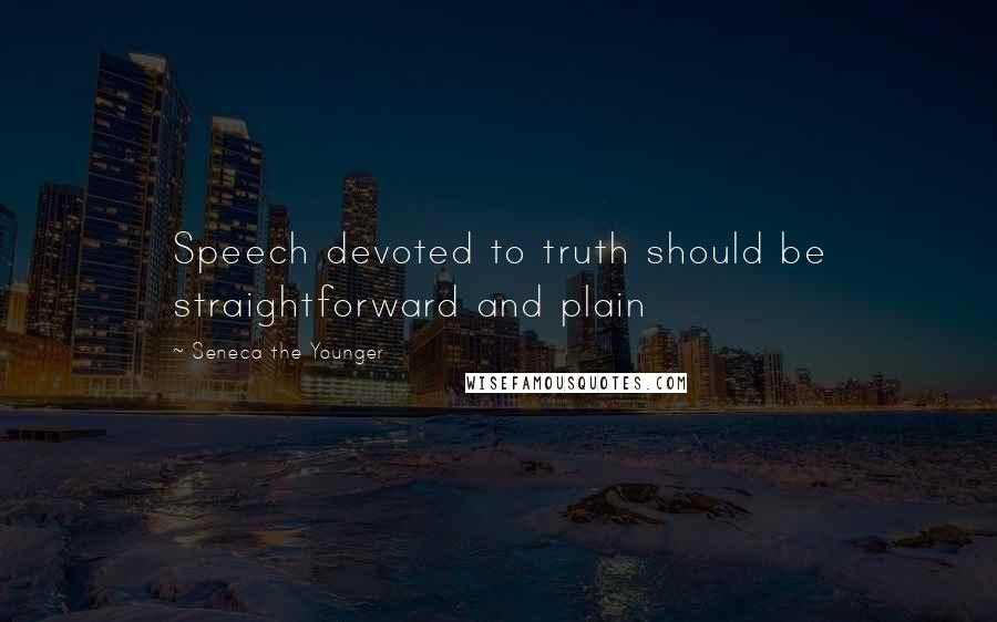 Seneca The Younger Quotes: Speech devoted to truth should be straightforward and plain