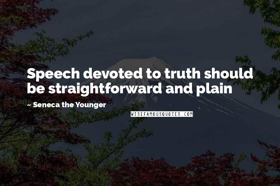 Seneca The Younger Quotes: Speech devoted to truth should be straightforward and plain
