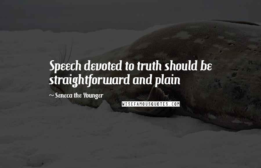 Seneca The Younger Quotes: Speech devoted to truth should be straightforward and plain