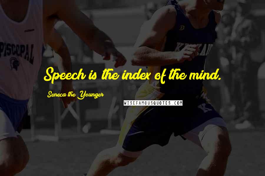 Seneca The Younger Quotes: Speech is the index of the mind.