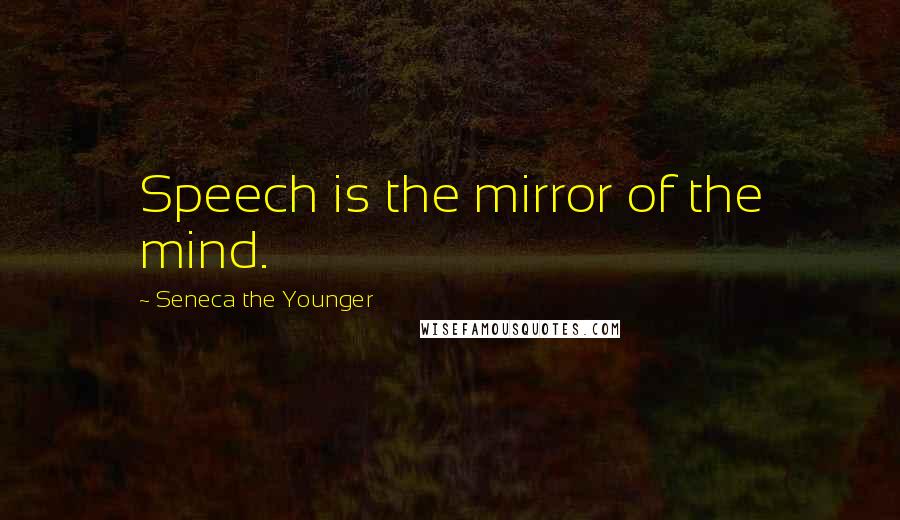 Seneca The Younger Quotes: Speech is the mirror of the mind.