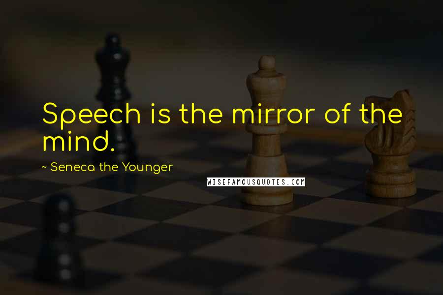 Seneca The Younger Quotes: Speech is the mirror of the mind.