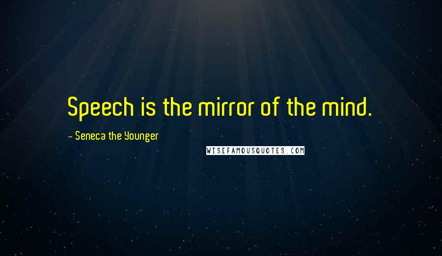 Seneca The Younger Quotes: Speech is the mirror of the mind.