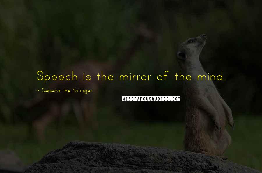 Seneca The Younger Quotes: Speech is the mirror of the mind.