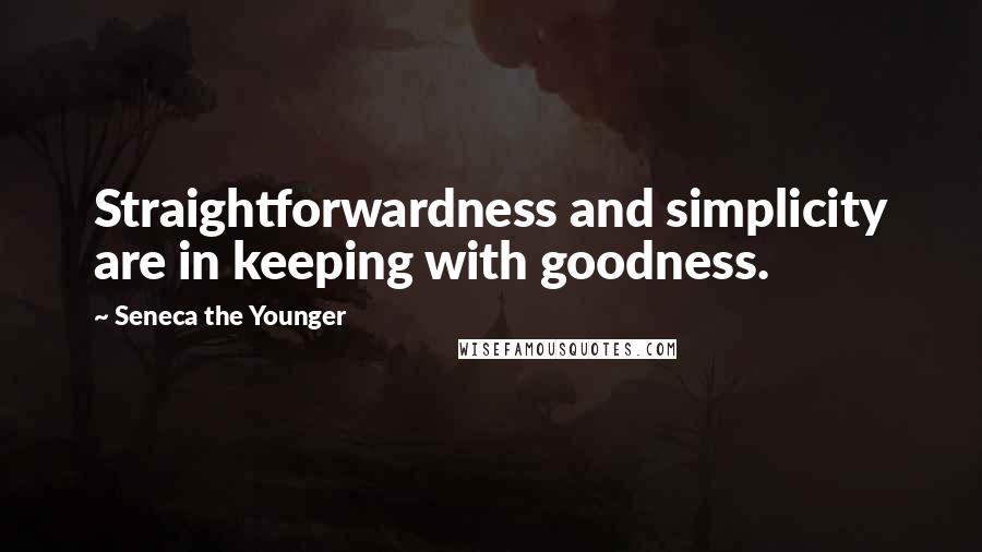 Seneca The Younger Quotes: Straightforwardness and simplicity are in keeping with goodness.
