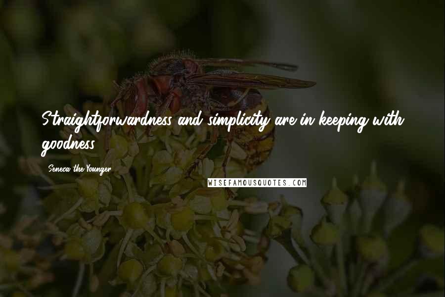 Seneca The Younger Quotes: Straightforwardness and simplicity are in keeping with goodness.