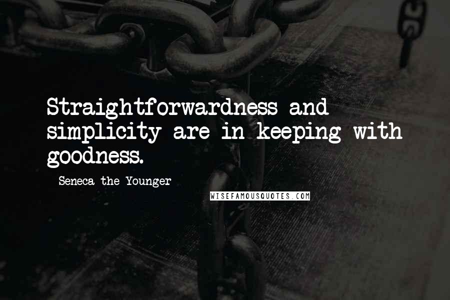 Seneca The Younger Quotes: Straightforwardness and simplicity are in keeping with goodness.