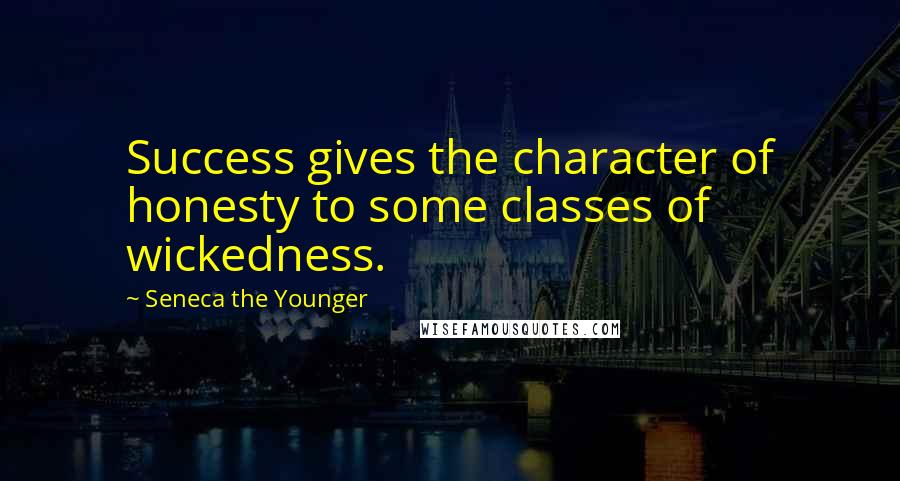 Seneca The Younger Quotes: Success gives the character of honesty to some classes of wickedness.