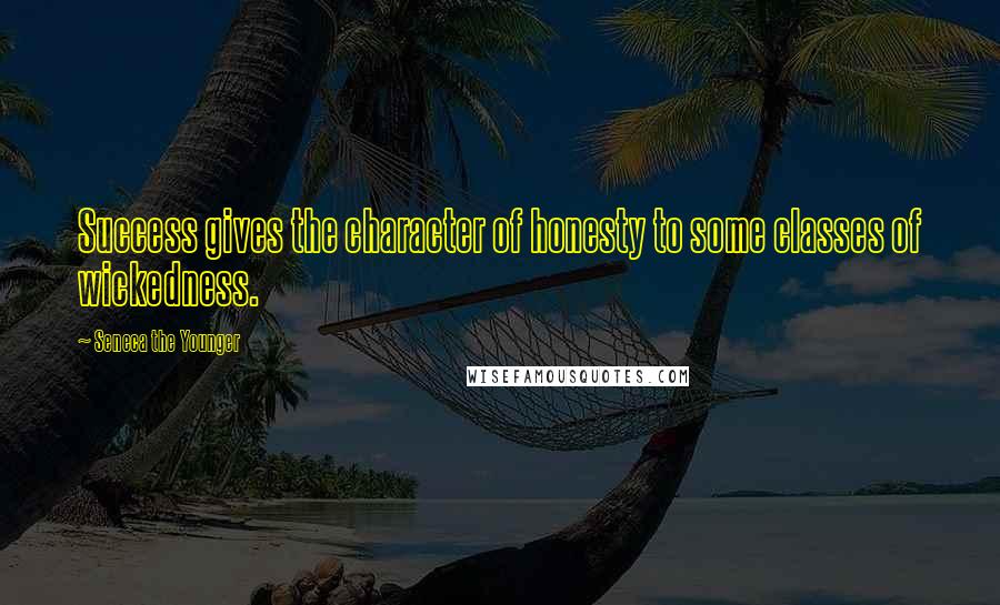 Seneca The Younger Quotes: Success gives the character of honesty to some classes of wickedness.