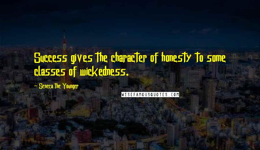 Seneca The Younger Quotes: Success gives the character of honesty to some classes of wickedness.