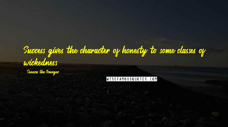 Seneca The Younger Quotes: Success gives the character of honesty to some classes of wickedness.