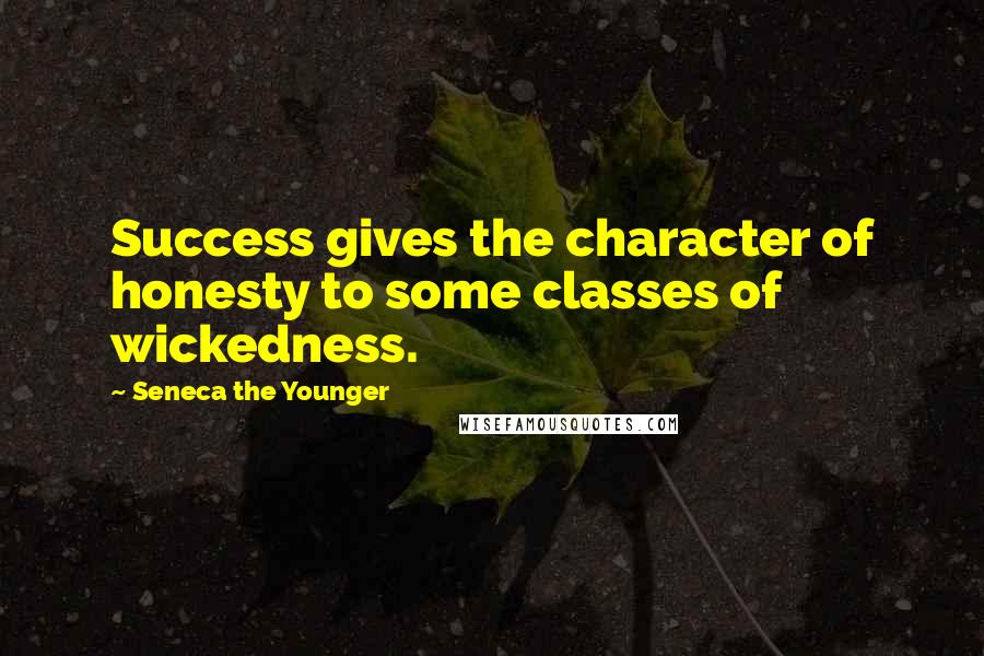 Seneca The Younger Quotes: Success gives the character of honesty to some classes of wickedness.