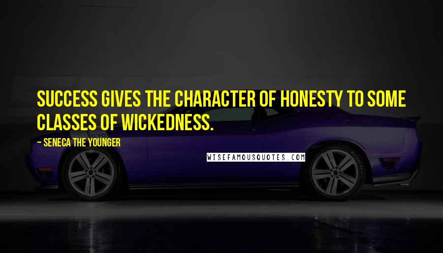 Seneca The Younger Quotes: Success gives the character of honesty to some classes of wickedness.