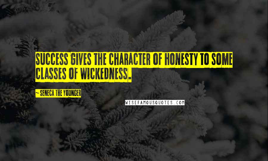 Seneca The Younger Quotes: Success gives the character of honesty to some classes of wickedness.