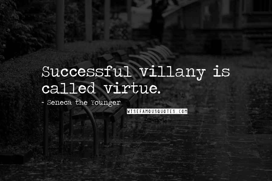 Seneca The Younger Quotes: Successful villany is called virtue.