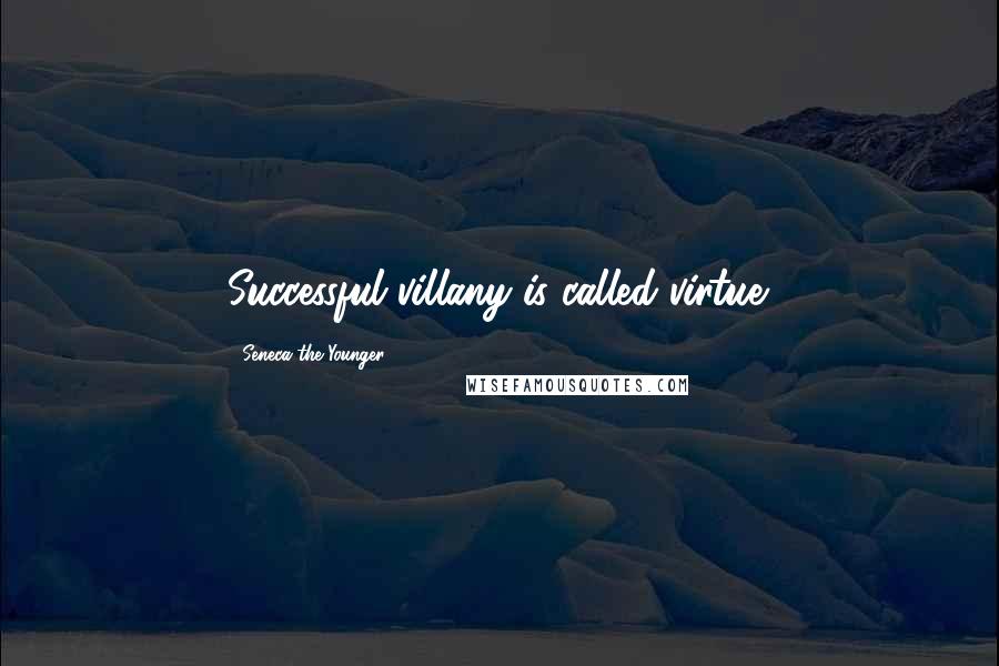 Seneca The Younger Quotes: Successful villany is called virtue.