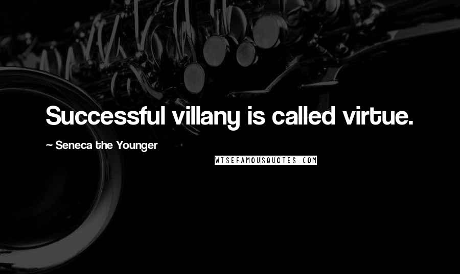 Seneca The Younger Quotes: Successful villany is called virtue.