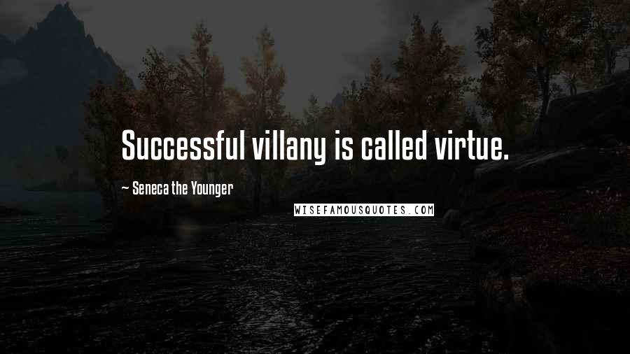 Seneca The Younger Quotes: Successful villany is called virtue.