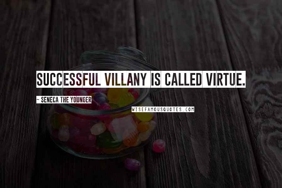 Seneca The Younger Quotes: Successful villany is called virtue.