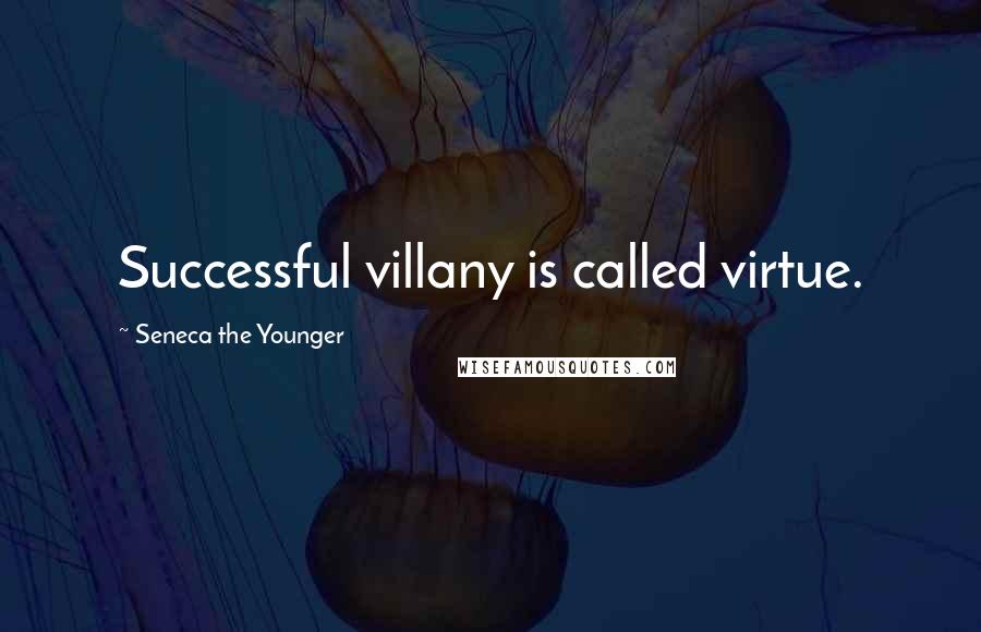 Seneca The Younger Quotes: Successful villany is called virtue.