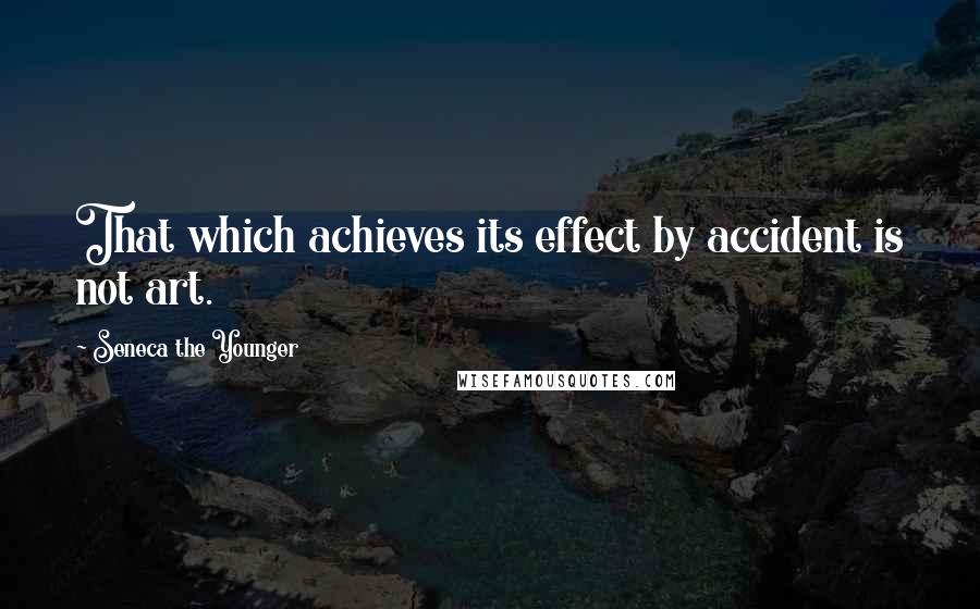 Seneca The Younger Quotes: That which achieves its effect by accident is not art.