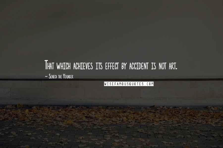 Seneca The Younger Quotes: That which achieves its effect by accident is not art.