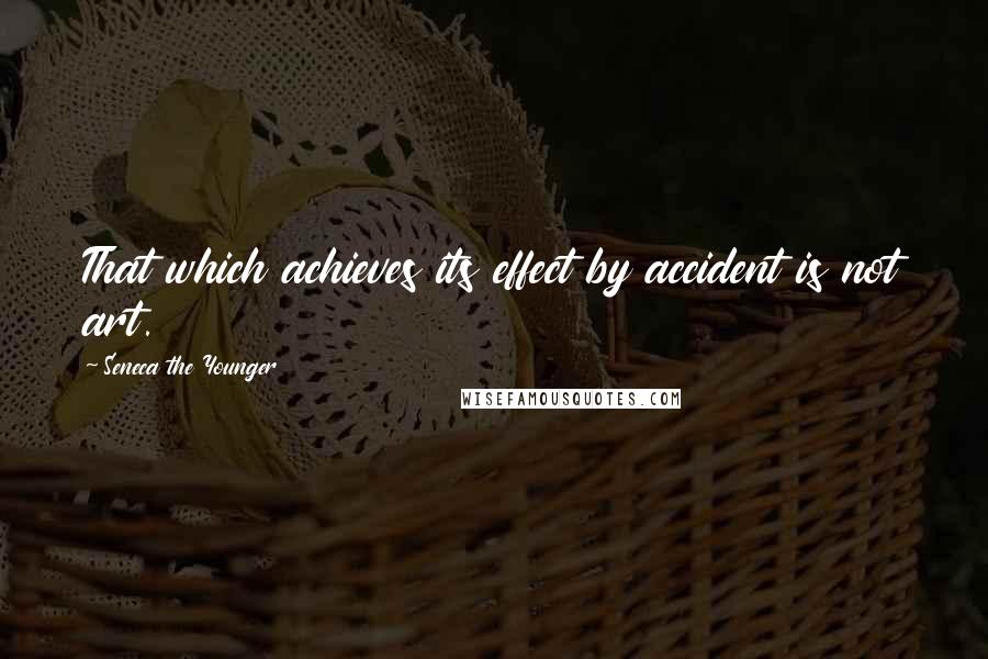 Seneca The Younger Quotes: That which achieves its effect by accident is not art.